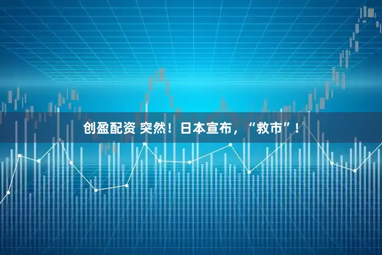 创盈配资 突然！日本宣布，“救市”！
