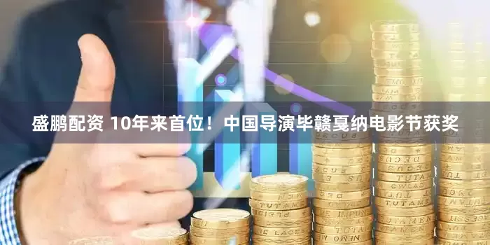 盛鹏配资 10年来首位！中国导演毕赣戛纳电影节获奖