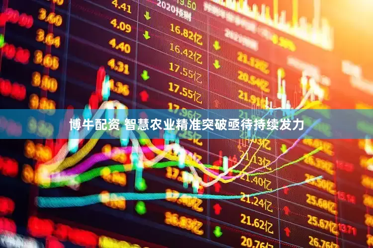 博牛配资 智慧农业精准突破亟待持续发力