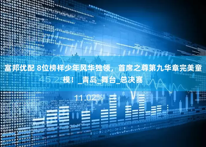 富邦优配 8位榜样少年风华独领，首席之尊第九华章完美童模！_青岛_舞台_总决赛