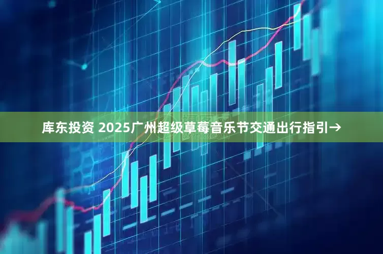 库东投资 2025广州超级草莓音乐节交通出行指引→