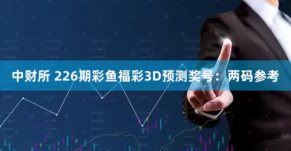 中财所 226期彩鱼福彩3D预测奖号：两码参考
